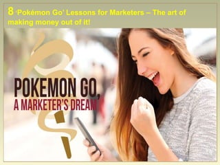 8 ‘Pokémon Go’ Lessons for Marketers – The art of
making money out of it!
 