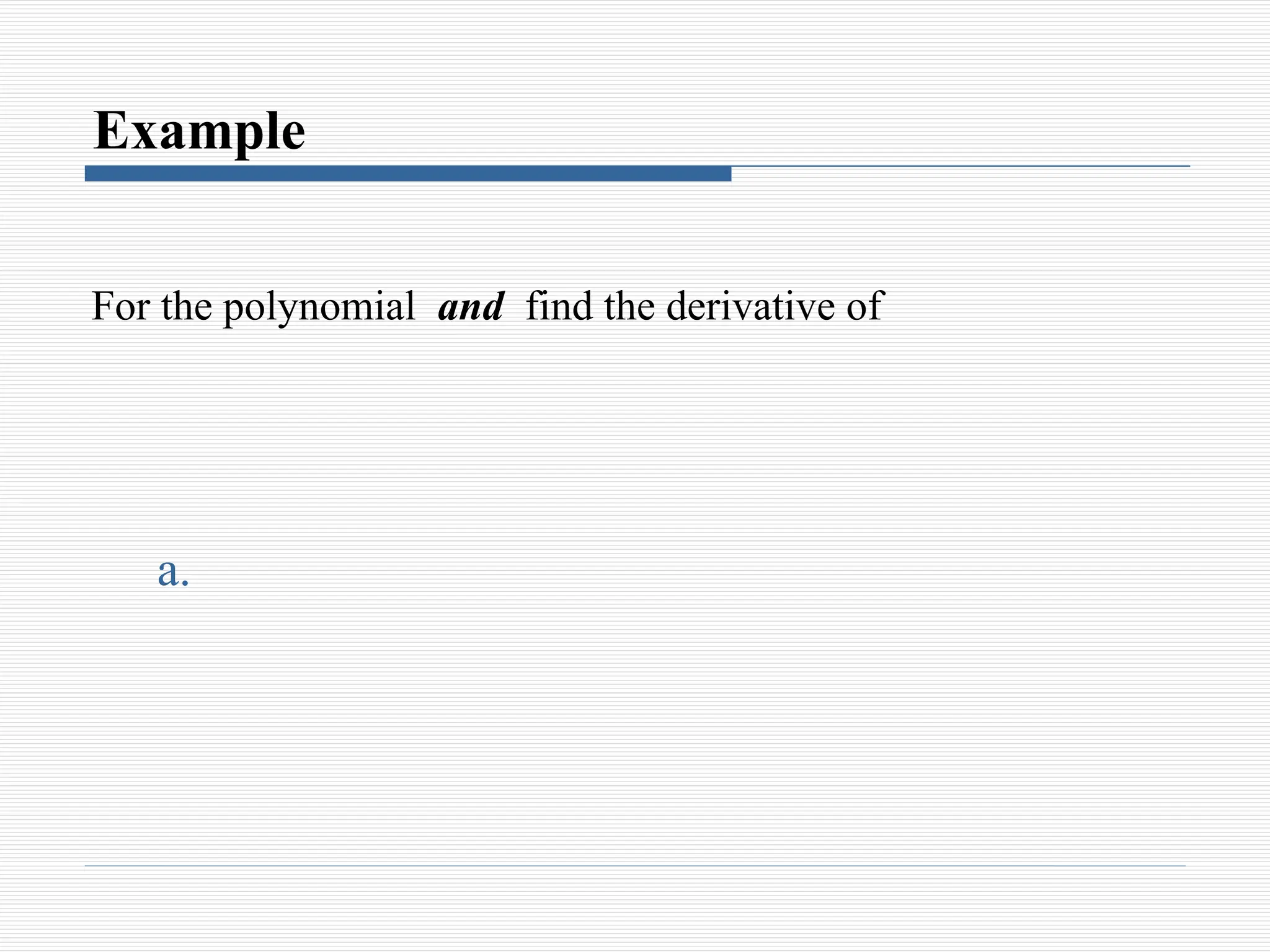 Example
For the polynomial and find the derivative of
a.
 