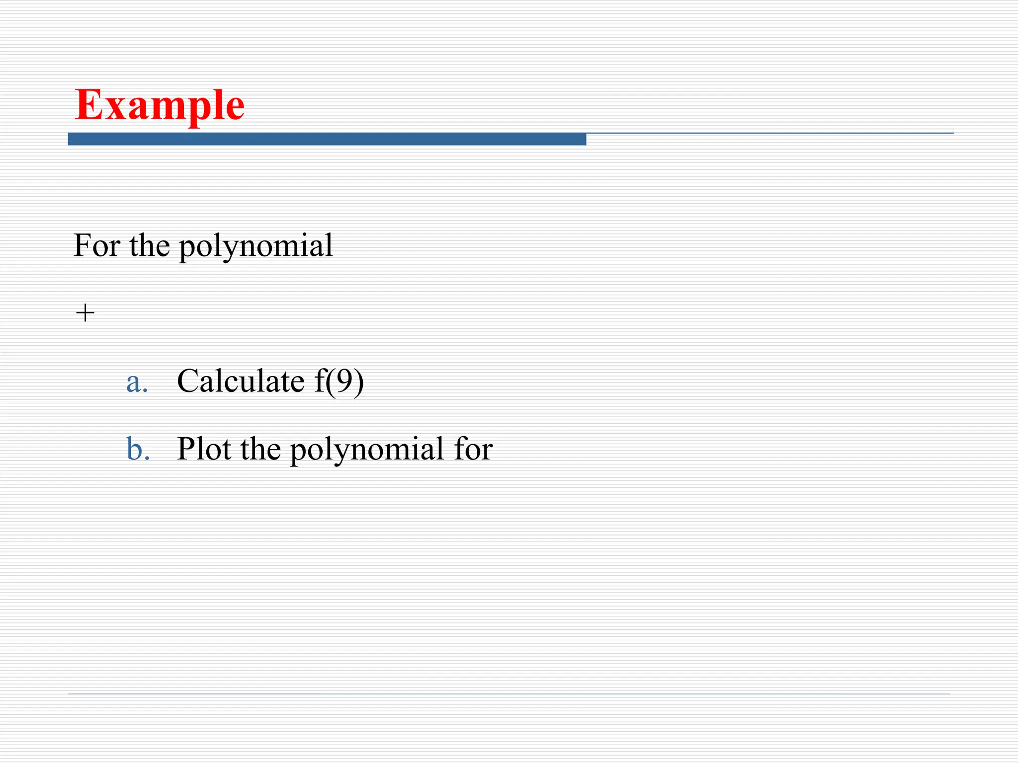 Example
For the polynomial
+
a. Calculate f(9)
b. Plot the polynomial for
 