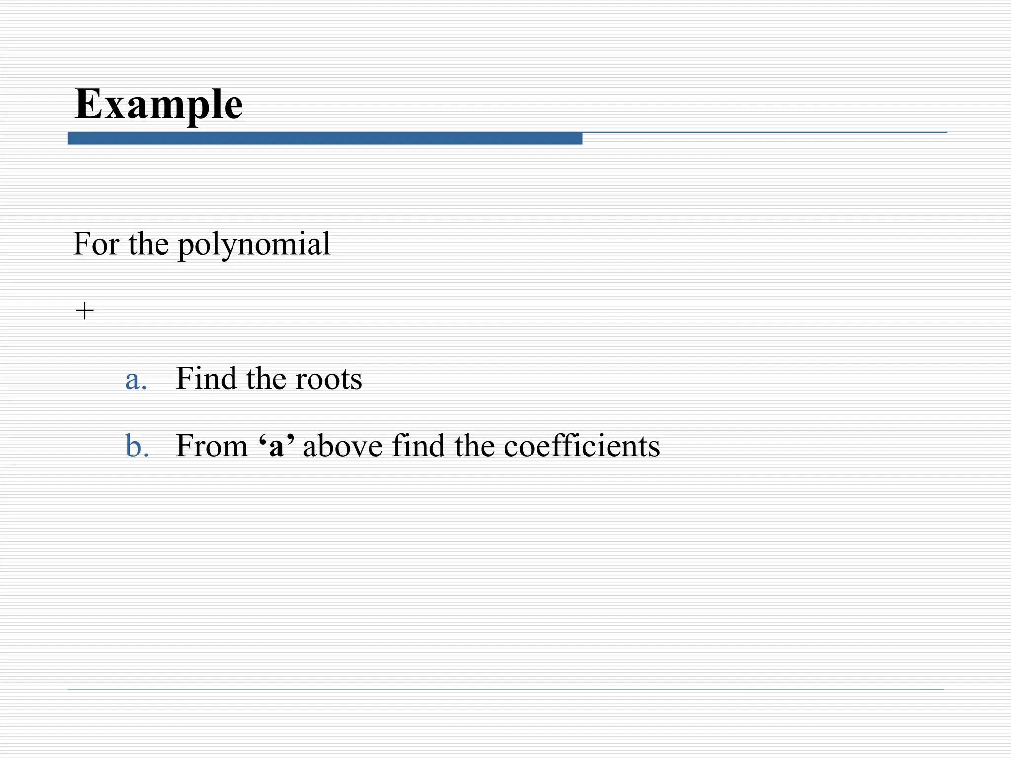 Example
For the polynomial
+
a. Find the roots
b. From ‘a’ above find the coefficients
 