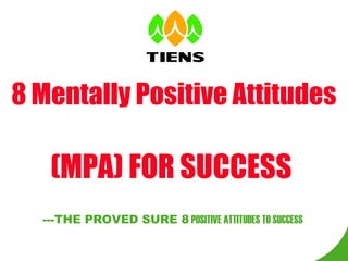 8 Mentally Positive Attitudes

   (MPA) FOR SUCCESS
  ---THE PROVED SURE 8 POSITIVE ATTITUDES TO SUCCESS
 