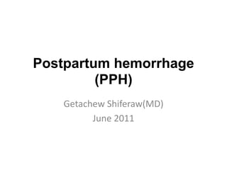 Postpartum hemorrhage
(PPH)
Getachew Shiferaw(MD)
June 2011
 