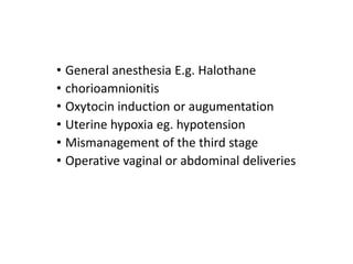 • General anesthesia E.g. Halothane
• chorioamnionitis
• Oxytocin induction or augumentation
• Uterine hypoxia eg. hypoten...