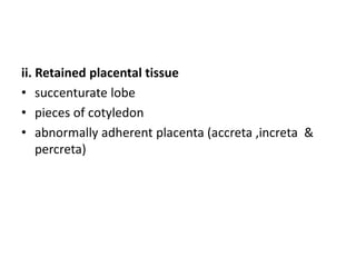 ii. Retained placental tissue
• succenturate lobe
• pieces of cotyledon
• abnormally adherent placenta (accreta ,increta &...