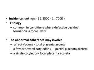 • Incidence :unknown ( 1:2500 - 1 : 7000 )
• Etiology
– common in conditions where defective decidual
formation is more li...