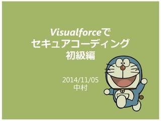Visualforceで セキュアコーディング 初級編 
2014/11/05 中村  