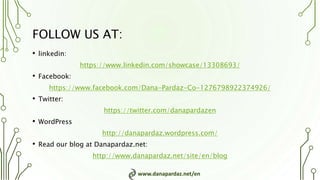 www.danapardaz.net/en
FOLLOW US AT:
• linkedin:
https://www.linkedin.com/showcase/13308693/
• Facebook:
https://www.facebook.com/Dana-Pardaz-Co-1276798922374926/
• Twitter:
https://twitter.com/danapardazen
• WordPress
http://danapardaz.wordpress.com/
• Read our blog at Danapardaz.net:
http://www.danapardaz.net/site/en/blog
 