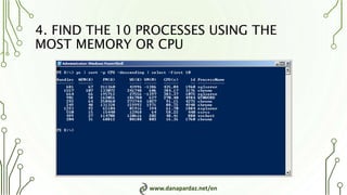 www.danapardaz.net/en
4. FIND THE 10 PROCESSES USING THE
MOST MEMORY OR CPU
 
