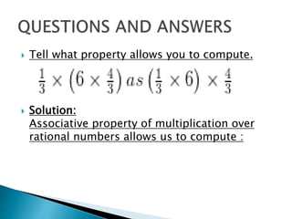 Tell what property allows you to compute.
 Solution:
Associative property of multiplication over
rational numbers allows us to compute :
 