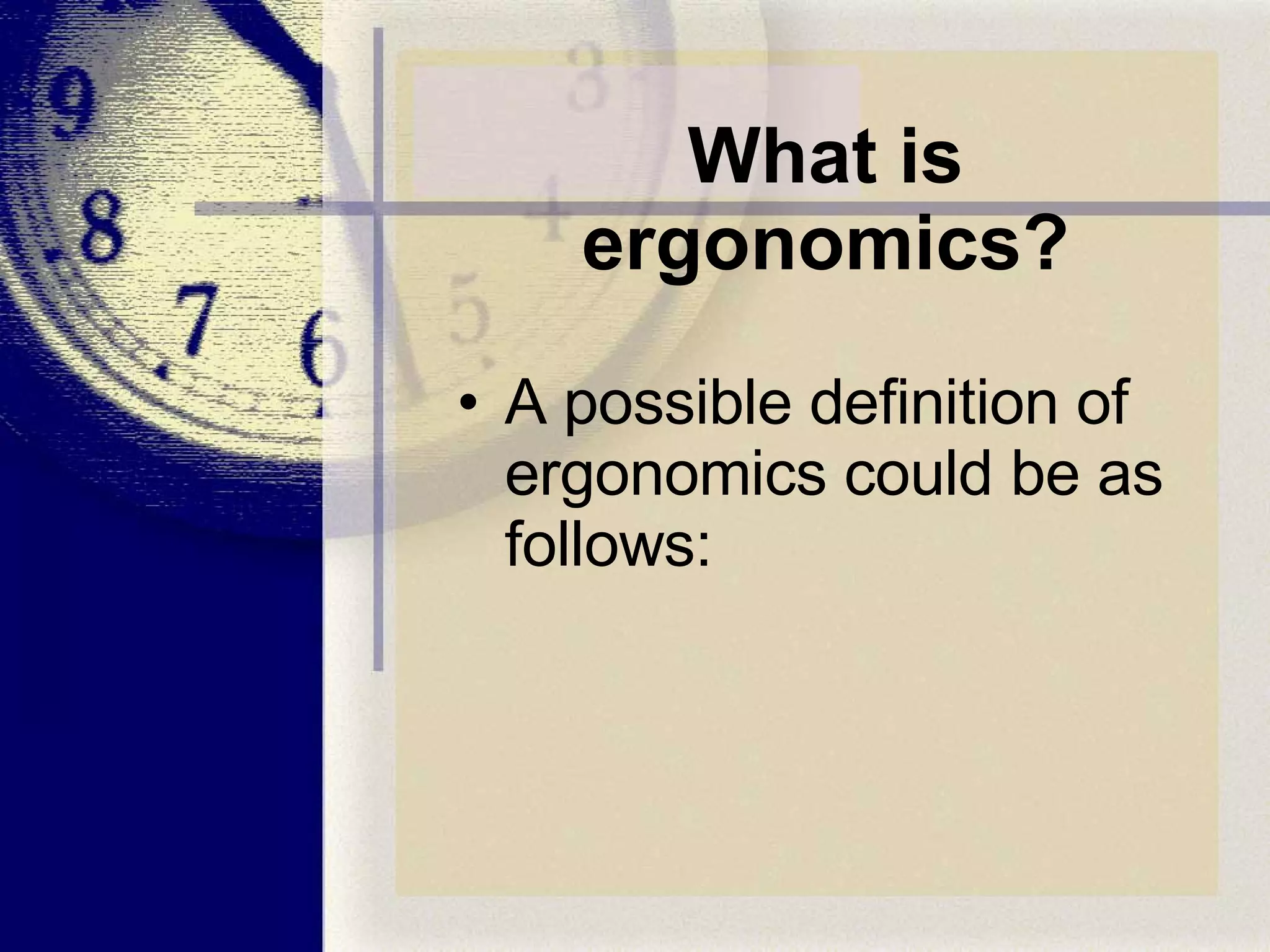 What is ergonomics? A possible definition of ergonomics could be as follows: 