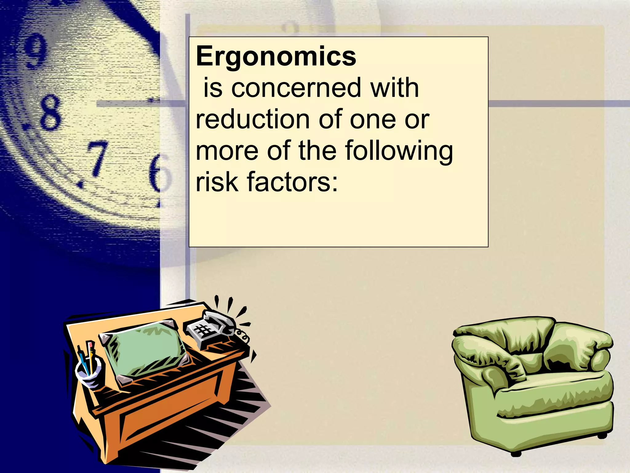 Ergonomics   is concerned with reduction of one or more of the following risk factors: 