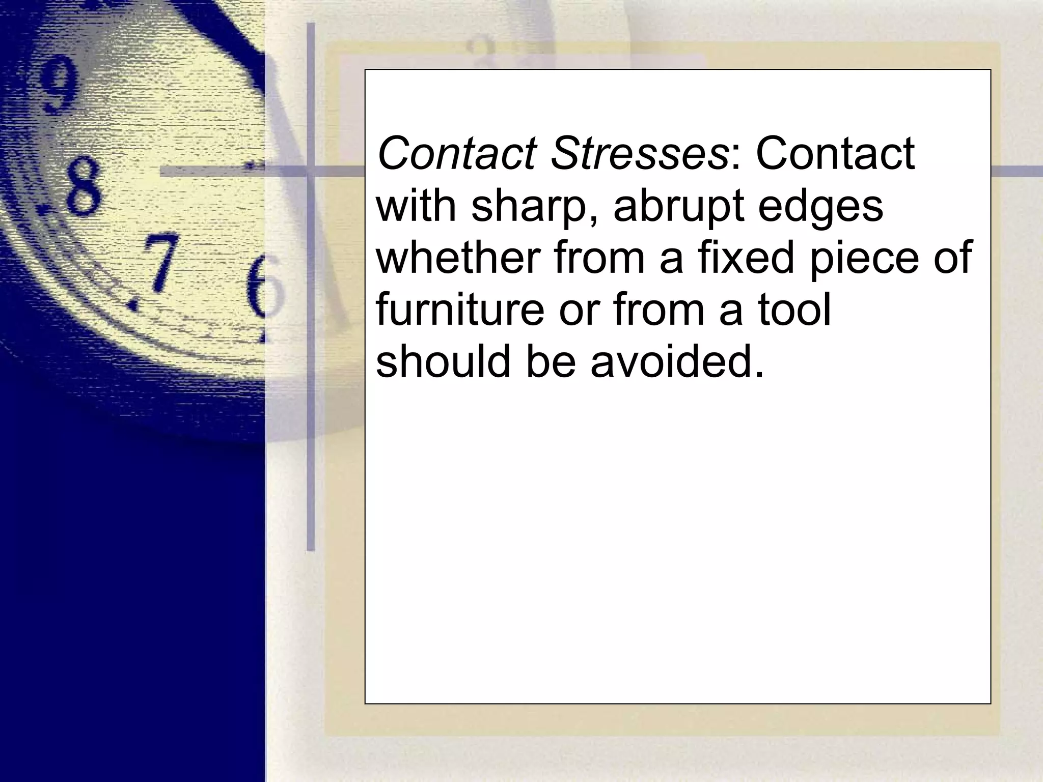 Contact Stresses : Contact with sharp, abrupt edges whether from a fixed piece of furniture or from a tool should be avoided. 