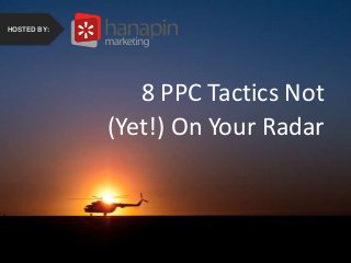 #thinkppc
How to Recover from the
Holidays Faster Than Your
Competition
HOSTED BY:
8 PPC Tactics Not
(Yet!) On Your Radar
HOSTED BY:
 