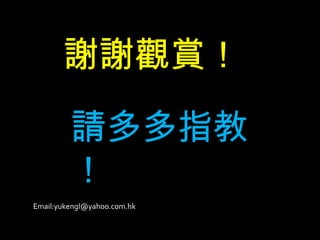 Email:yukengl@yahoo.com.hk 謝謝觀賞！ 請多多指教！ 