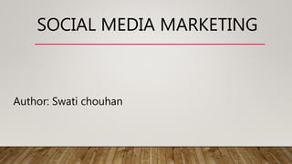 Author: Swati chouhan
SOCIAL MEDIA MARKETING
 