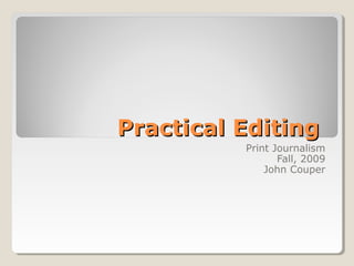Practical EditingPractical Editing
Print Journalism
Fall, 2009
John Couper
 