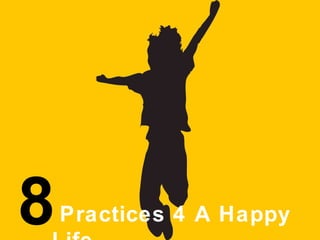 8 
Practices 4 A Happy 
Life 
 