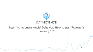 Learning to Learn Model Behavior: How to use “human in
the loop” ?
 