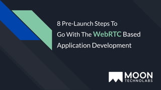 8 Pre-Launch Steps To
Go With The WebRTC Based
Application Development
 