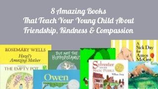 8 Amazing Books
That Teach Your Young Child About
Friendship, Kindness & Compassion
 