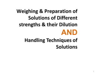 Weighing & Preparation of
Solutions of Different
strengths & their Dilution
AND
Handling Techniques of
Solutions
1
 