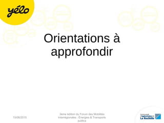 Orientations à
approfondir
15/06/2015
3ème édition du Forum des Mobilités
Interrégionales : Énergies & Transports
publics
16
 