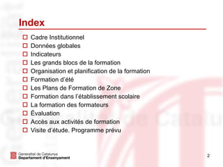 Index Cadre Institutionnel Données globales Indicateurs Les grands blocs de la formation Organisation et planification de la formation Formation d’été Les Plans de Formation de Zone Formation dans l’établissement scolaire La formation des formateurs Évaluation Accès aux activités de formation Visite d’étude. Programme prévu 