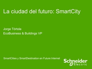 La ciudad del futuro: SmartCity
Jorge Tórtola
EcoBusiness & Buildings VP

SmartCities y SmartDestination en Future Internet

 