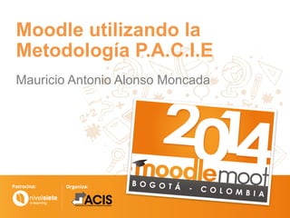 Moodle utilizando la
Metodología P.A.C.I.E
Mauricio Antonio Alonso Moncada
 