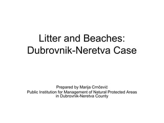 Litter and Beaches:
Dubrovnik-Neretva Case
Prepared by Marija Crnčević
Public Institution for Management of Natural Protected Areas
in Dubrovnik-Neretva County
 