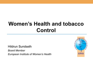 Women’s Health and tobacco
         Control

Hildrun Sundseth
Board Member
European Institute of Women’s Health
 
