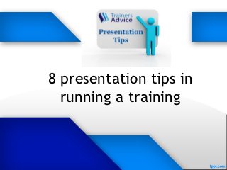 8 presentation tips in
  running a training



                     trainersadvice.com
 