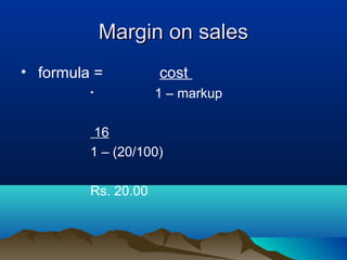 Margin on salesMargin on sales
• formula = cost
• 1 – markup
16
1 – (20/100)
Rs. 20.00
 