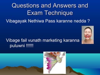 Questions and Answers andQuestions and Answers and
Exam TechniqueExam Technique
Vibagayak Nethiwa Pass karanne nedda ?
Vibage fail vunath marketing karanna
puluwni !!!!!!
 