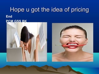 Hope u got the idea of pricingHope u got the idea of pricing
End
PCM GSS BK
 