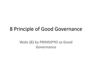 8 Principle of Good Governance
Walo (8) ka PRINSIPYO sa Good
Governance
 