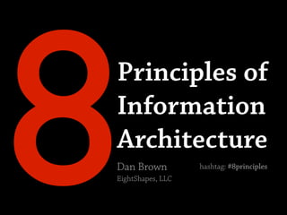 8
Principles of
Information
Architecture
Dan Brown
EightShapes, LLC
                   hashtag: #8principles
 