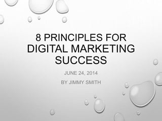 8 PRINCIPLES FOR
DIGITAL MARKETING
SUCCESS
JUNE 24, 2014
BY JIMMY SMITH
 