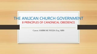 THE ANLICAN CHURCH GOVERNMENT
8 PRINCIPLES OF CANONICAL OBEDIENCE
Canon AMBROSE WEDA Esq. MBS
 
