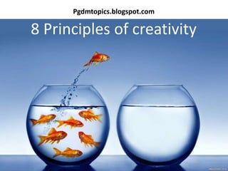 8 Principles of creativity
Pgdmtopics.blogspot.com
 