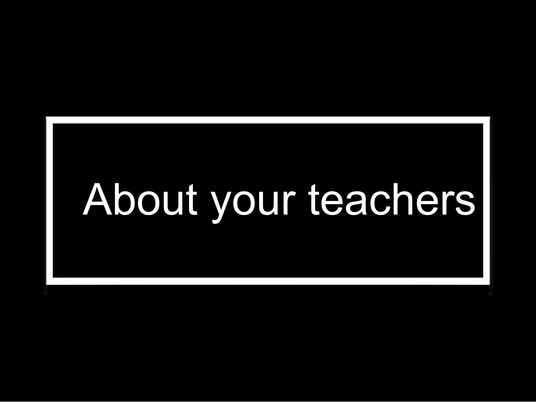 About your teachers
 