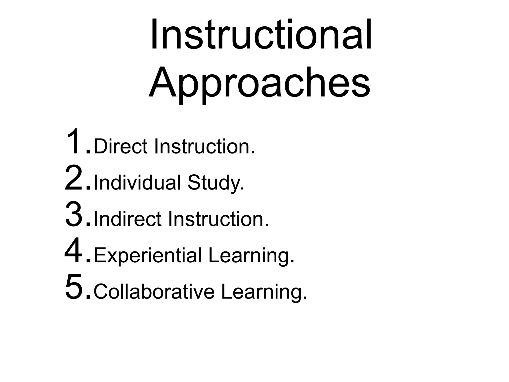 Instructional
Approaches
1.Direct Instruction.
2.Individual Study.
3.Indirect Instruction.
4.Experiential Learning.
5.Collaborative Learning.
 