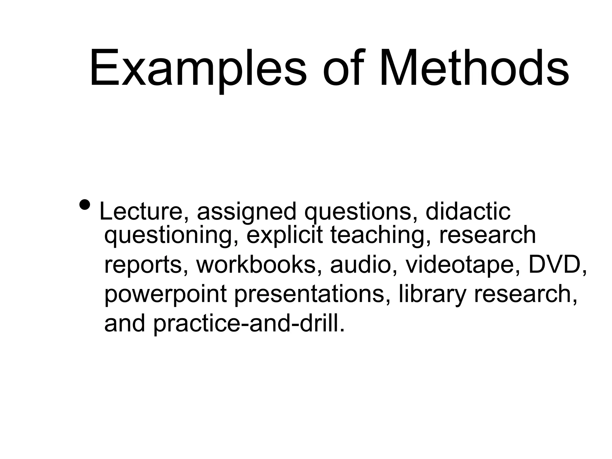 Examples of Methods
• Lecture, assigned questions, didactic
questioning, explicit teaching, research
reports, workbooks, audio, videotape, DVD,
powerpoint presentations, library research,
and practice-and-drill.
 