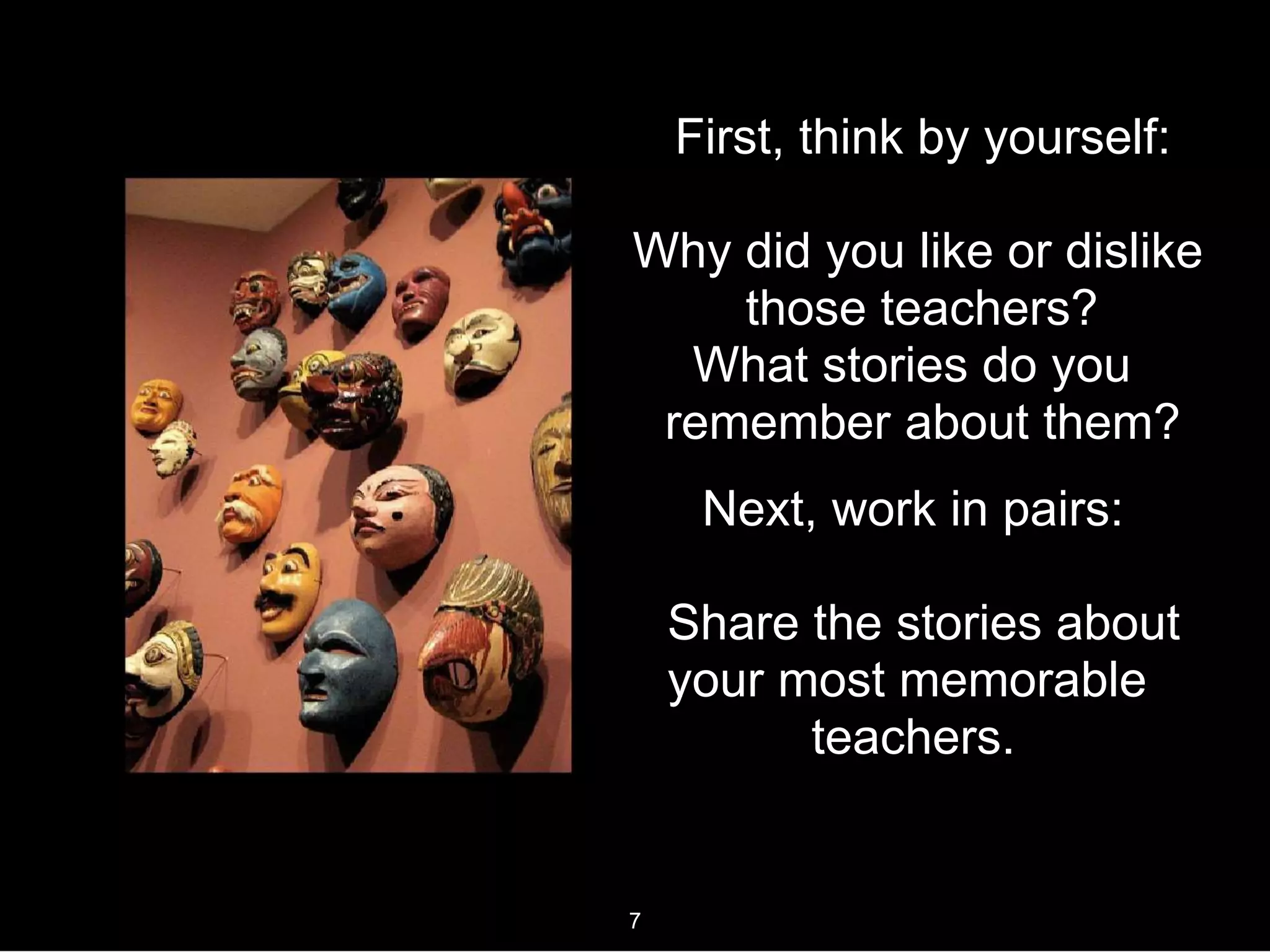 First, think by yourself:
Why did you like or dislike
those teachers?
What stories do you
remember about them?
Next, work in pairs:
Share the stories about
your most memorable
teachers.
7
 