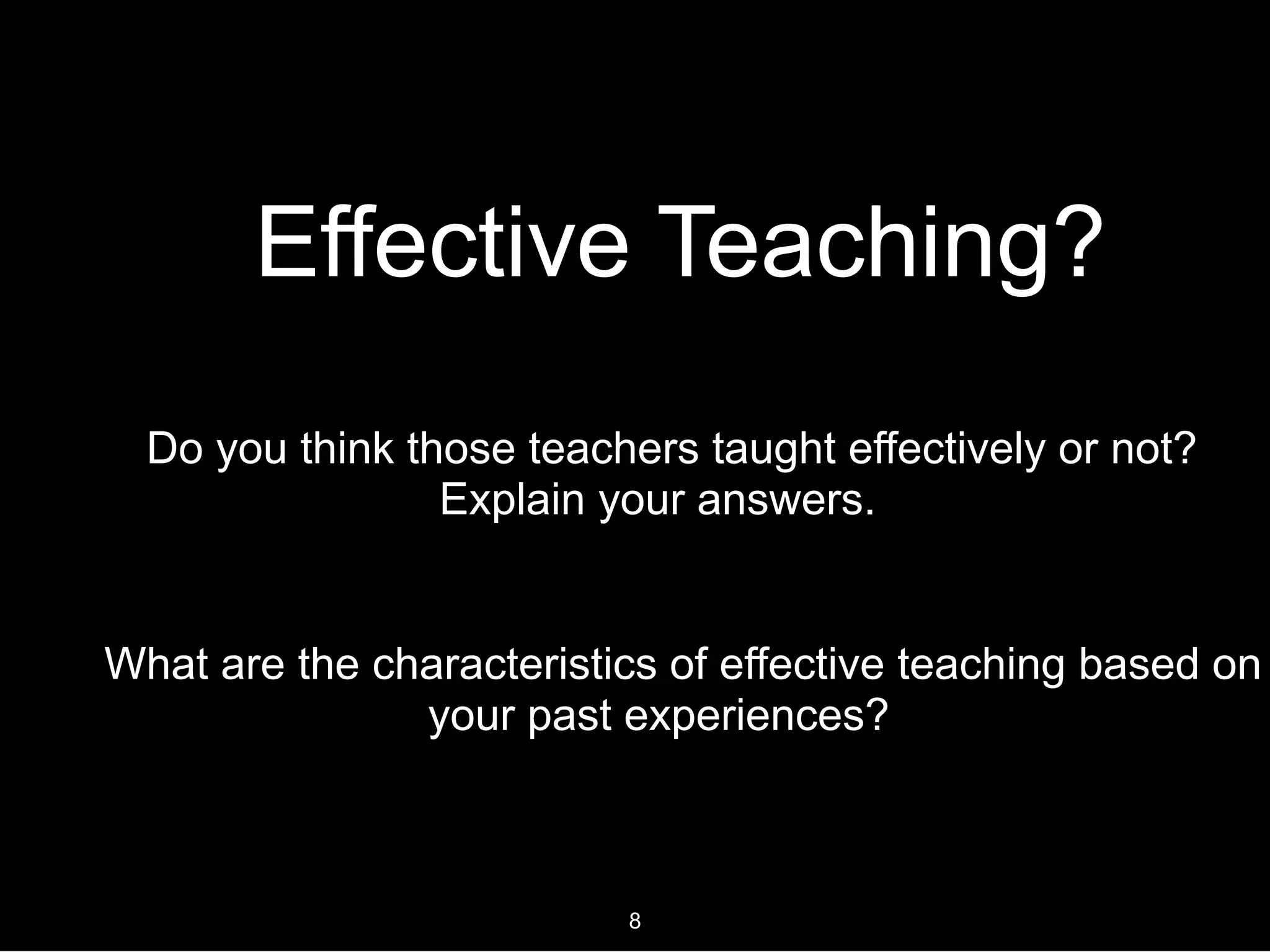 Effective Teaching?
Do you think those teachers taught effectively or not?
Explain your answers.
What are the characteristics of effective teaching based on
your past experiences?
8
 