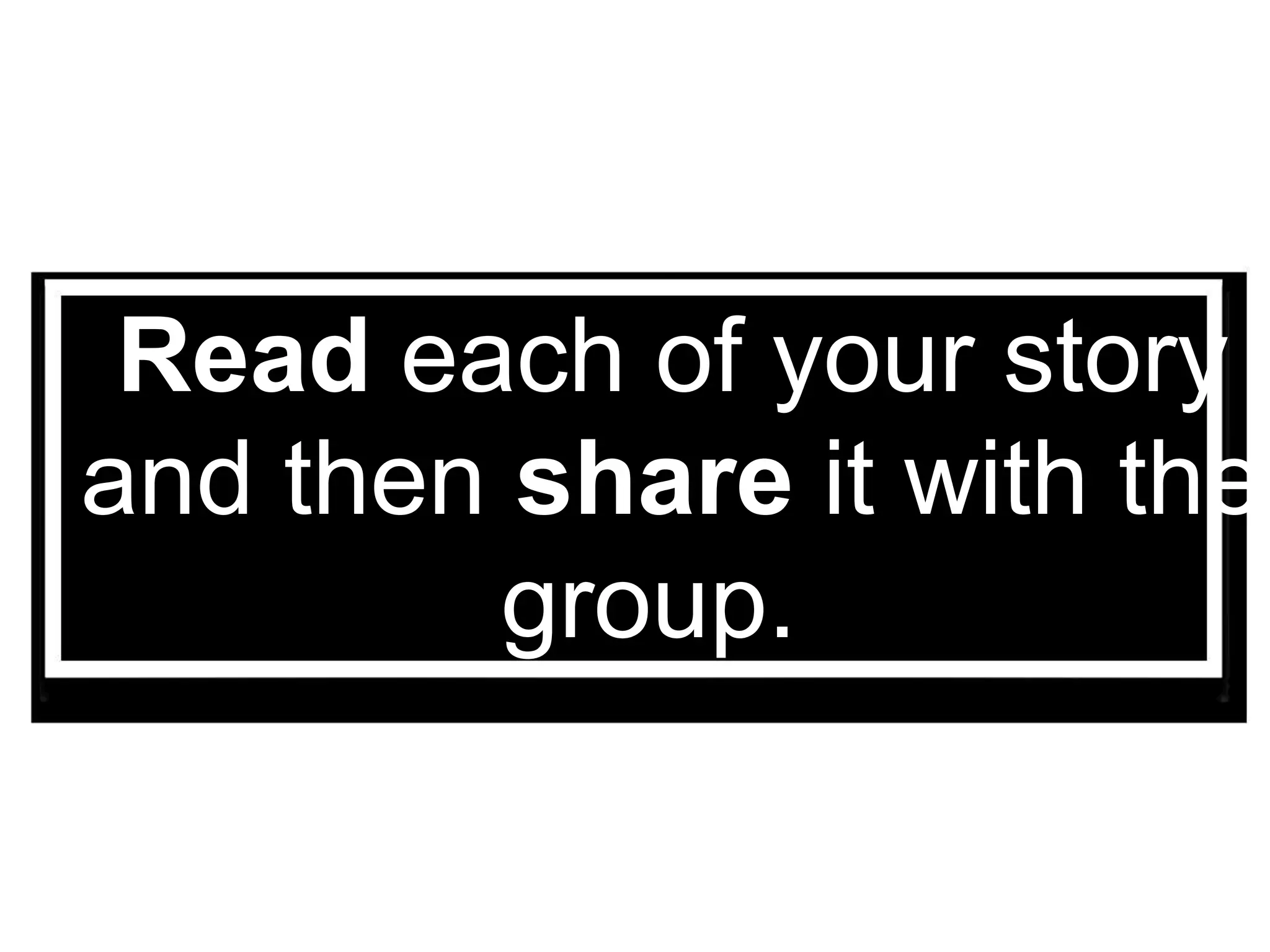 Read each of your story
and then share it with the
group.
 