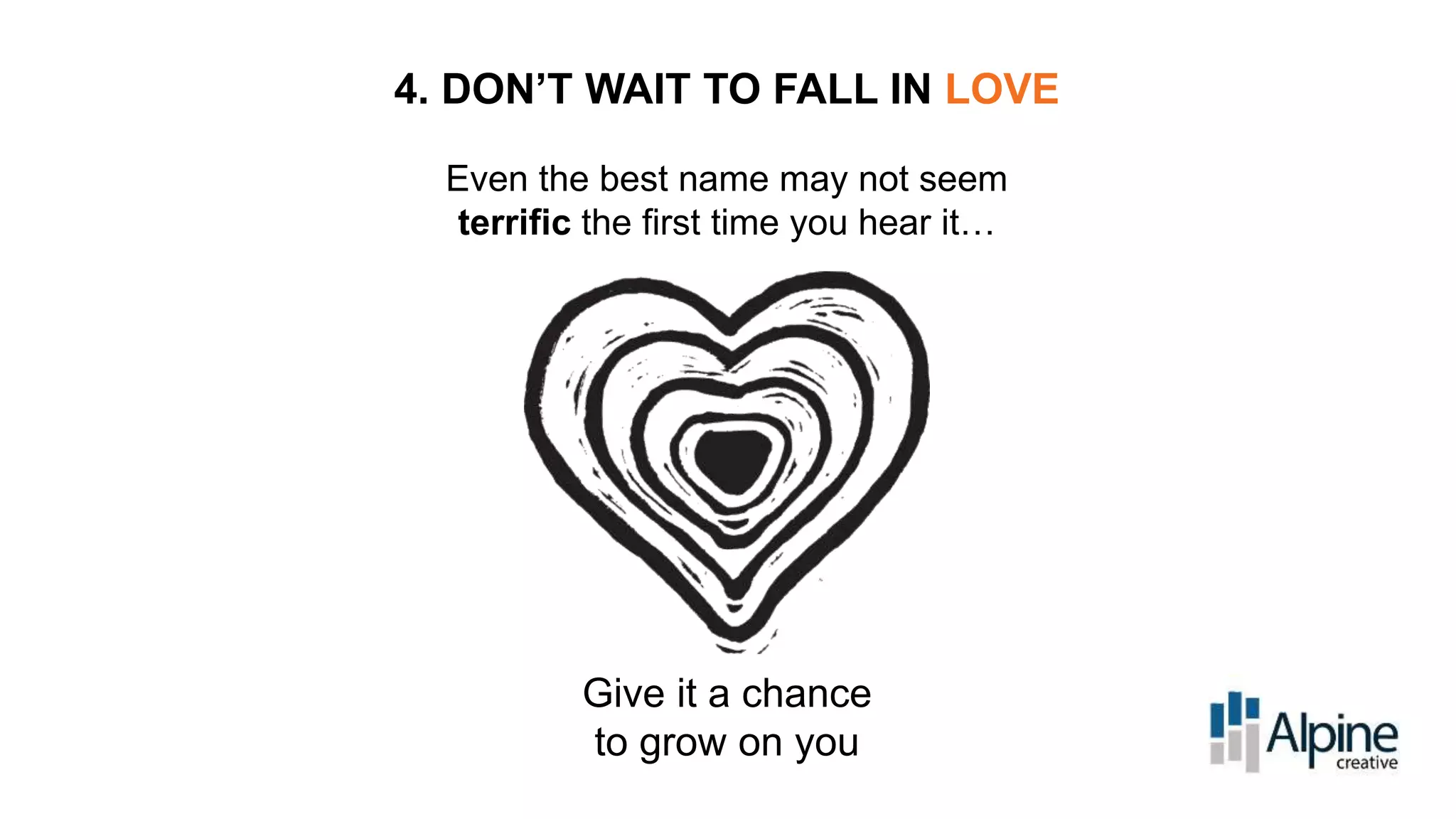 4. DON’T WAIT TO FALL IN LOVE
Even the best name may not seem
terrific the first time you hear it…

Give it a chance
to grow on you

 