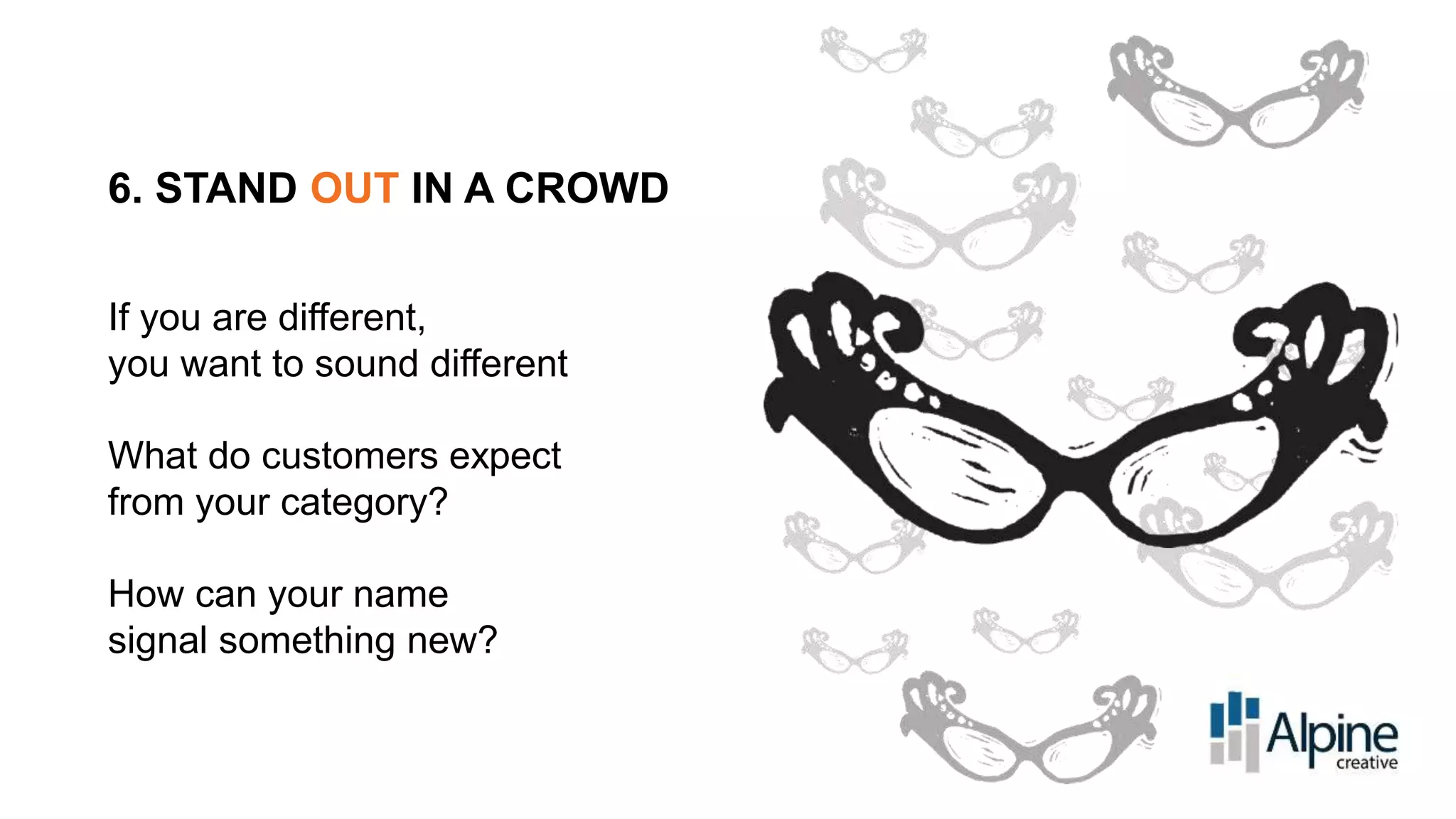 6. STAND OUT IN A CROWD
If you are different,
you want to sound different

What do customers expect
from your category?
How can your name
signal something new?

 
