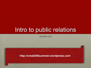 Intro to public relations
              Jennifer Cox




 http://cmat240summer.wordpress.com
 
