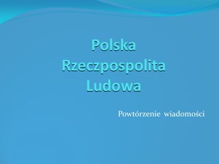Polska
Rzeczpospolita
Ludowa
Powtórzenie wiadomości
 